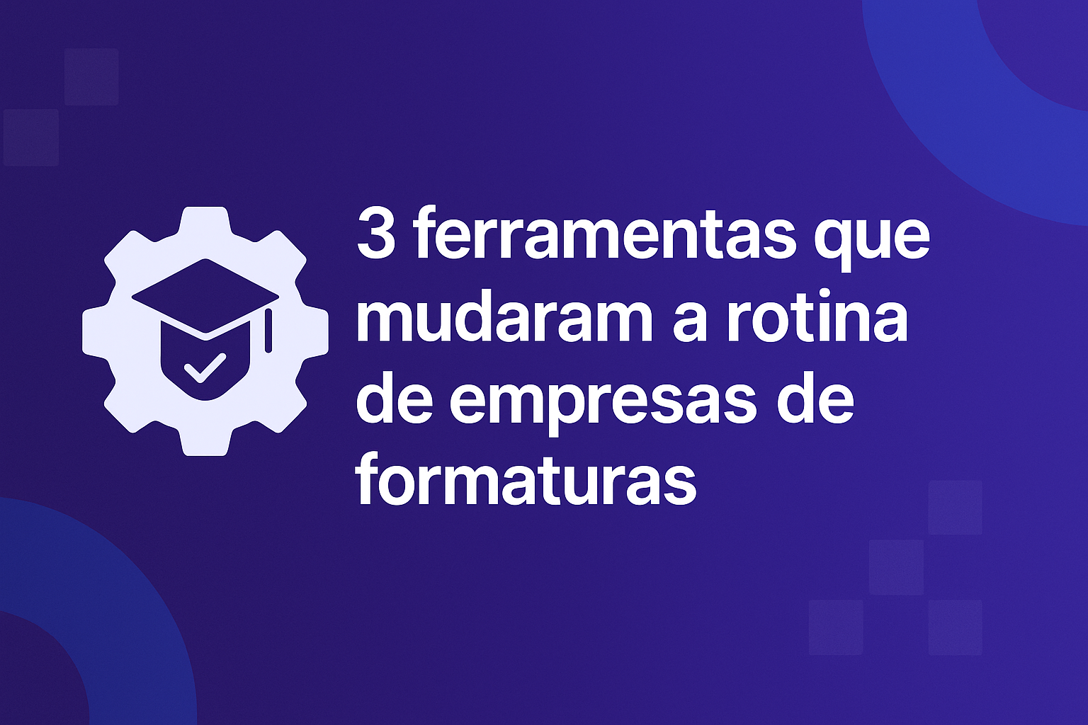 Imagem de capa em formato horizontal com fundo roxo, contendo o título '3 ferramentas que mudaram a rotina de empresas de formaturas' em letras brancas, ao lado de um ícone de engrenagem com um capelo e símbolo de verificação, representando organização e tecnologia no setor de formaturas.