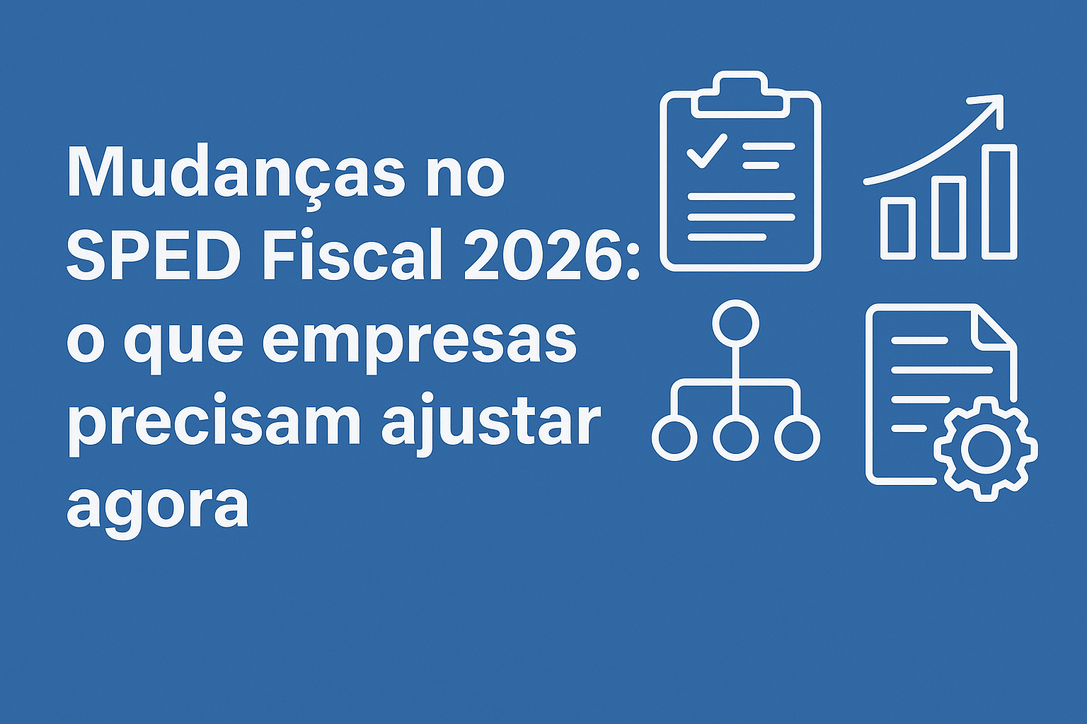 Mudanças no SPED Fiscal 2026: imagem em fundo azul com ícones de gráfico, checklist, fluxograma e engrenagem representando ajustes empresariais.