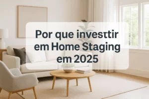 Por que investir em Home Staging em 2025 – imóvel moderno decorado com técnicas de home staging para valorizar a venda.