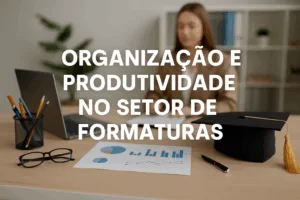 Organização e produtividade no setor de formaturas – imagem de capa do artigo destacando a importância do uso de software para gestão eficiente
