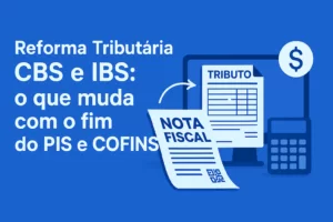 Imagem sobre a Reforma Tributária CBS e IBS, mostrando documentos fiscais, nota fiscal eletrônica e tributo digital, representando o fim do PIS e COFINS