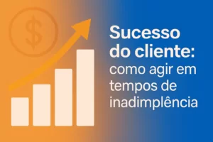 Imagem horizontal com gráfico de crescimento e título ‘Sucesso do cliente: como agir em tempos de inadimplência’, representando apoio e evolução em cenários desafiadores.